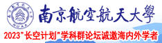 日本美女被大鸡巴操的流白浆在线南京航空航天大学2023“长空计划”学科群论坛诚邀海内外学者